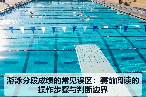 游泳分段成绩的常见误区：赛前阅读的操作步骤与判断边界